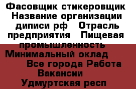 Фасовщик-стикеровщик › Название организации ­ диписи.рф › Отрасль предприятия ­ Пищевая промышленность › Минимальный оклад ­ 28 000 - Все города Работа » Вакансии   . Удмуртская респ.,Сарапул г.